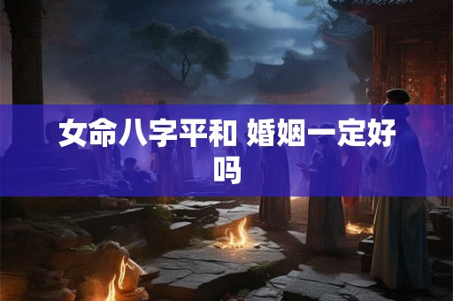 女命八字平和 婚姻一定好吗