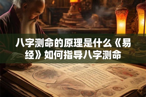 八字测命的原理是什么《易经》如何指导八字测命