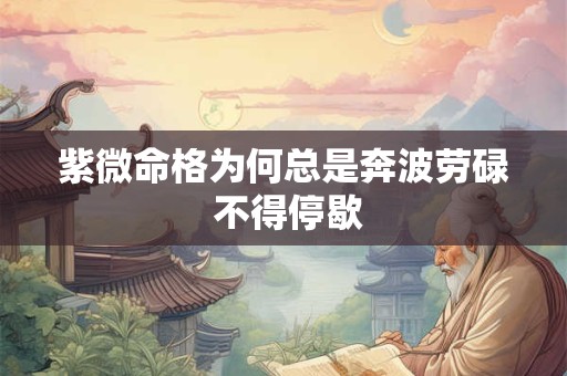 紫微命格为何总是奔波劳碌 不得停歇