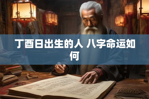 丁酉日出生的人 八字命运如何
