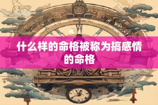 什么样的命格被称为搞感情的命格