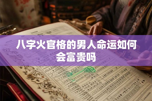 八字火官格的男人命运如何会富贵吗