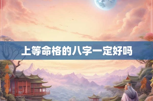 上等命格的八字一定好吗