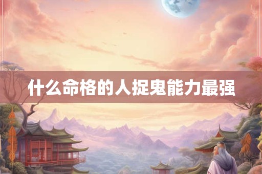 什么命格的人捉鬼能力最强