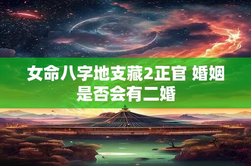 女命八字地支藏2正官 婚姻是否会有二婚