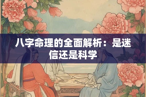 八字命理的全面解析:是迷信还是科学 八字命理的全面解析:是迷信还是科学