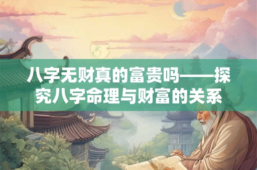 八字无财真的富贵吗——探究八字命理与财富的关系
