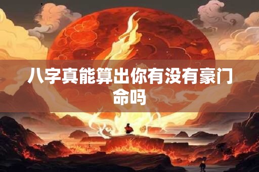 八字真能算出你有没有豪门命吗