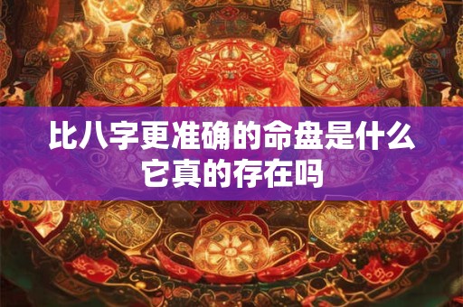 比八字更准确的命盘是什么它真的存在吗