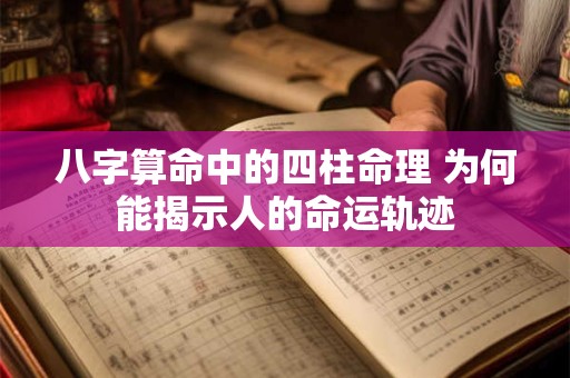 八字算命中的四柱命理 为何能揭示人的命运轨迹 八字算命中的四柱命理 为何能揭示人的命运轨迹