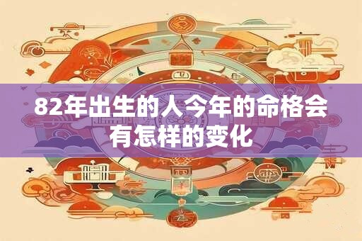 82年出生的人今年的命格会有怎样的变化