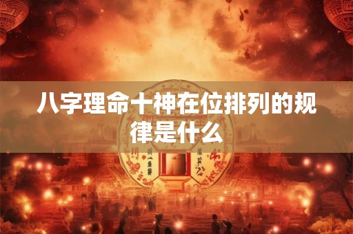 八字理命十神在位排列的规律是什么