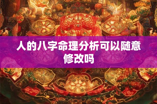 人的八字命理分析可以随意修改吗