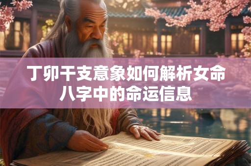 丁卯干支意象如何解析女命八字中的命运信息