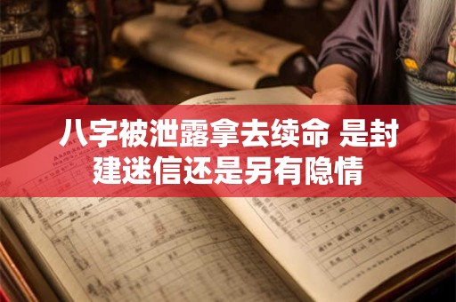 八字被泄露拿去续命 是封建迷信还是另有隐情