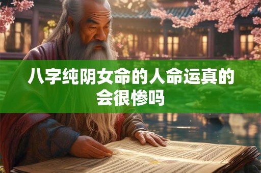八字纯阴女命的人命运真的会很惨吗