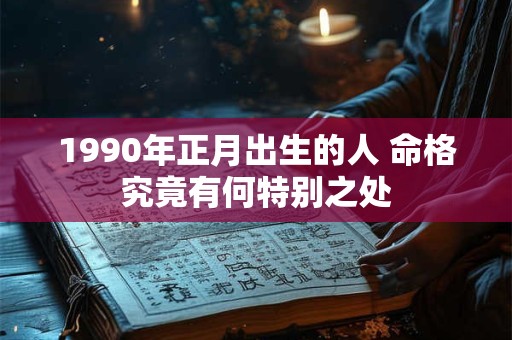1990年正月出生的人 命格究竟有何特别之处