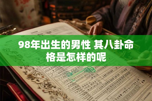 98年出生的男性 其八卦命格是怎样的呢