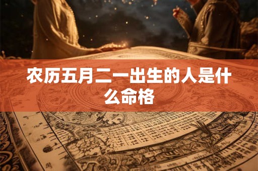 农历五月二一出生的人是什么命格