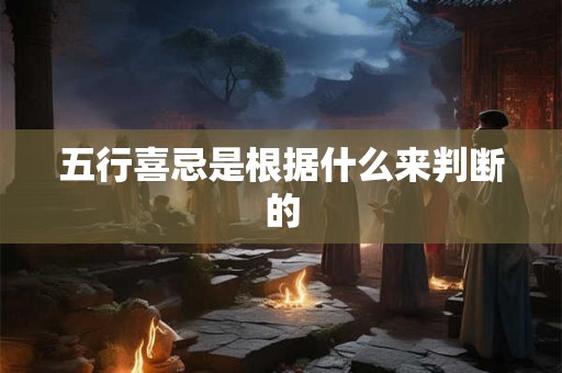 五行喜忌是根据什么来判断的