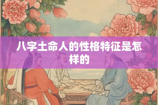 八字土命人的性格特征是怎样的
