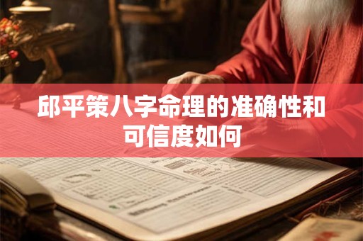 邱平策八字命理的准确性和可信度如何