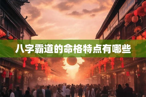 八字霸道的命格特点有哪些