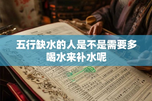 五行缺水的人是不是需要多喝水来补水呢