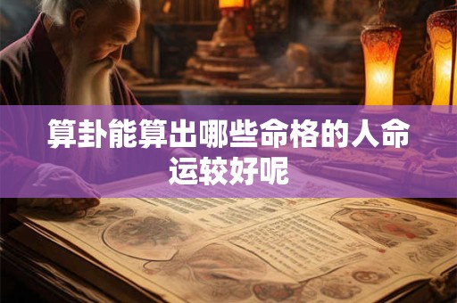 算卦能算出哪些命格的人命运较好呢