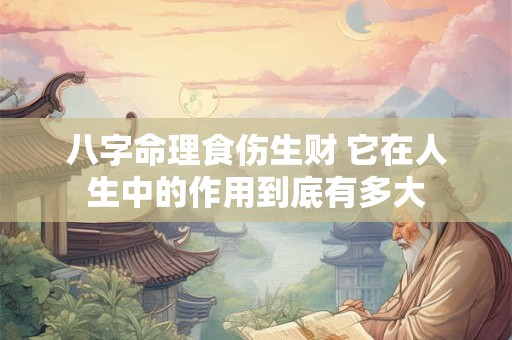 八字命理食伤生财 它在人生中的作用到底有多大