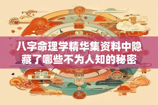 八字命理学精华集资料中隐藏了哪些不为人知的秘密