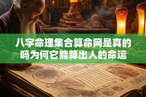 八字命理集合算命网是真的吗为何它能算出人的命运