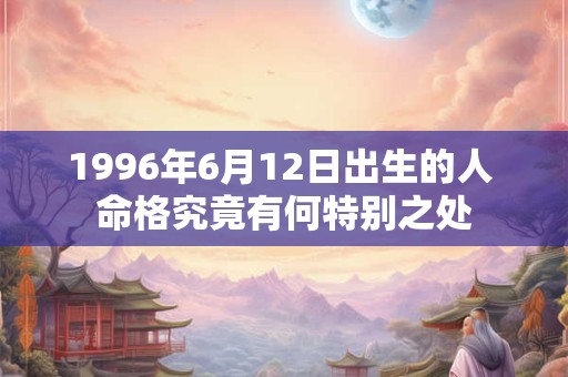 1996年6月12日出生的人 命格究竟有何特别之处