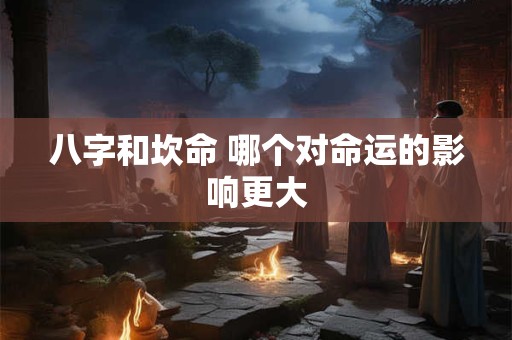 八字和坎命 哪个对命运的影响更大