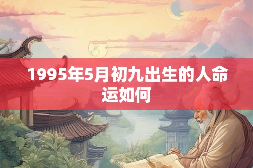 1995年5月初九出生的人命运如何