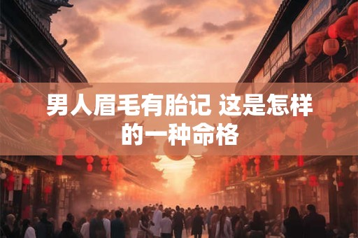 男人眉毛有胎记 这是怎样的一种命格