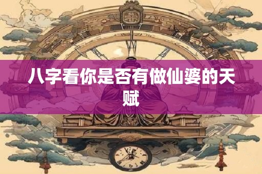 八字看你是否有做仙婆的天赋