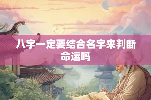 八字一定要结合名字来判断命运吗