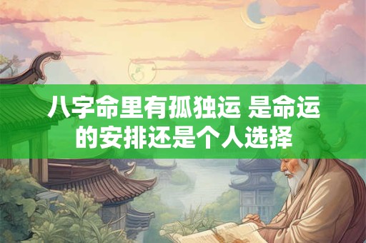 八字命里有孤独运 是命运的安排还是个人选择
