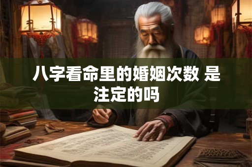 八字看命里的婚姻次数 是注定的吗