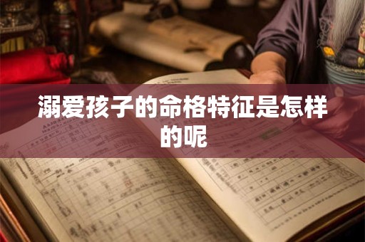 溺爱孩子的命格特征是怎样的呢