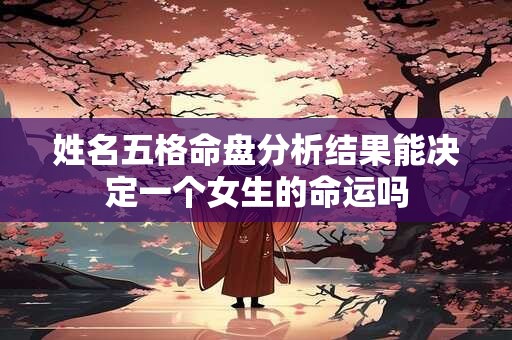 姓名五格命盘分析结果能决定一个女生的命运吗