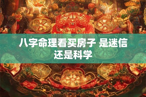 八字命理看买房子 是迷信还是科学