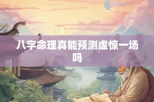 八字命理真能预测虚惊一场吗