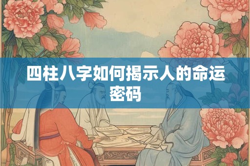 四柱八字如何揭示人的命运密码