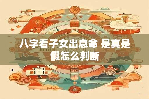 八字看子女出息命 是真是假怎么判断