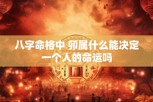 八字命格中 卯属什么能决定一个人的命运吗