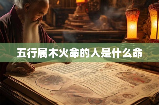 五行属木火命的人是什么命