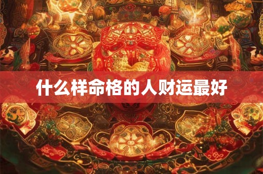 什么样命格的人财运最好