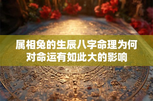 属相兔的生辰八字命理为何对命运有如此大的影响